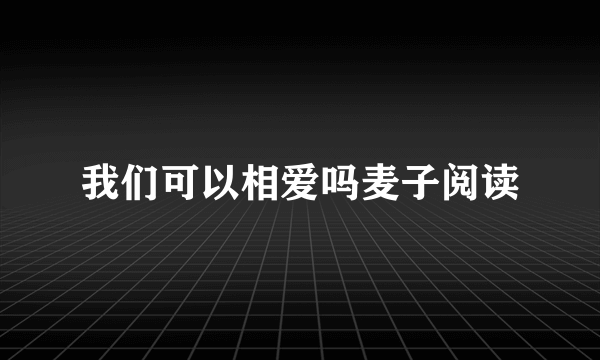 我们可以相爱吗麦子阅读