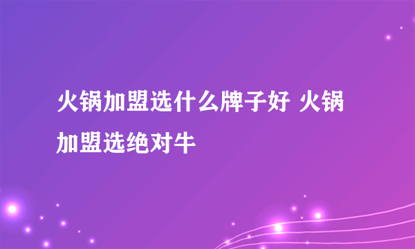 火锅加盟选什么牌子好 火锅加盟选绝对牛