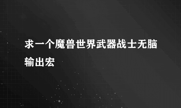 求一个魔兽世界武器战士无脑输出宏