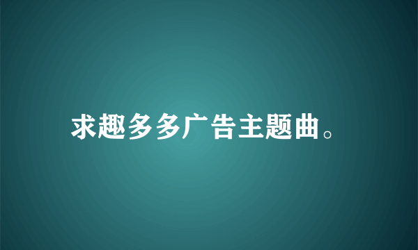 求趣多多广告主题曲。