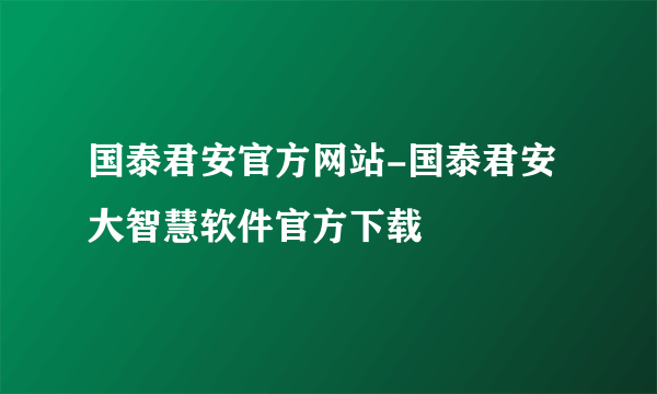 国泰君安官方网站-国泰君安大智慧软件官方下载