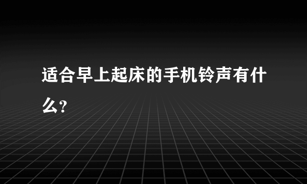 适合早上起床的手机铃声有什么？