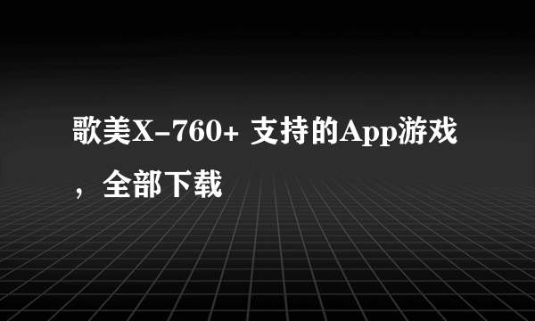 歌美X-760+ 支持的App游戏，全部下载