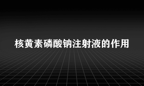 核黄素磷酸钠注射液的作用