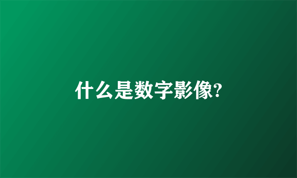 什么是数字影像?