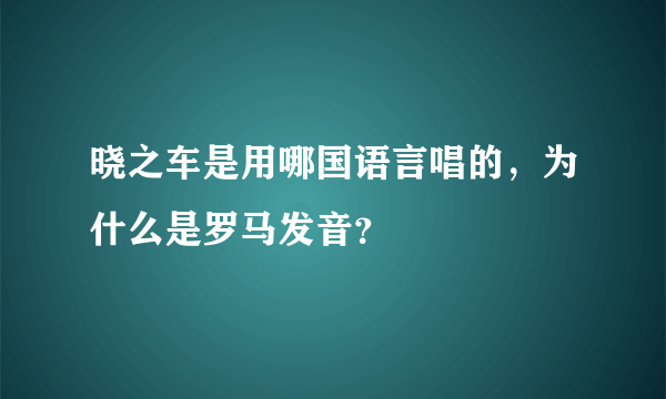 晓之车是用哪国语言唱的，为什么是罗马发音？