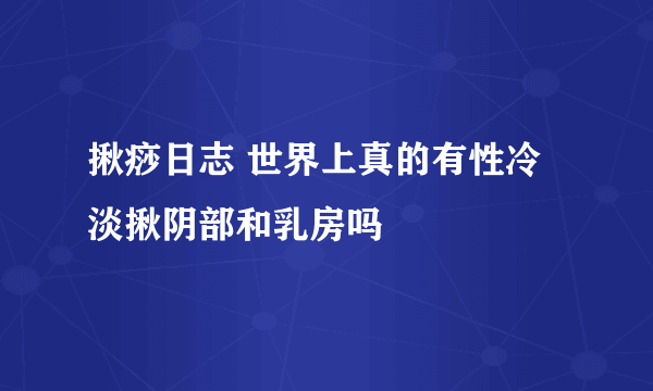 揪痧日志 世界上真的有性冷淡揪阴部和乳房吗