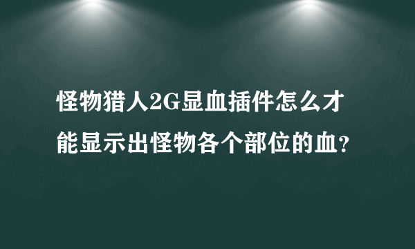 怪物猎人2G显血插件怎么才能显示出怪物各个部位的血？