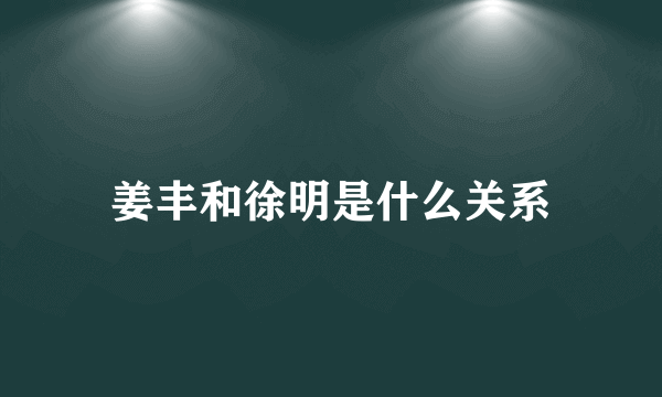 姜丰和徐明是什么关系