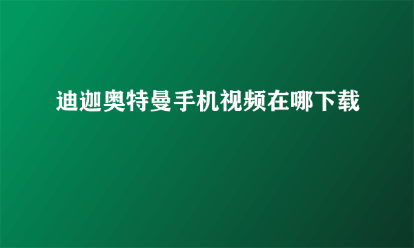 迪迦奥特曼手机视频在哪下载