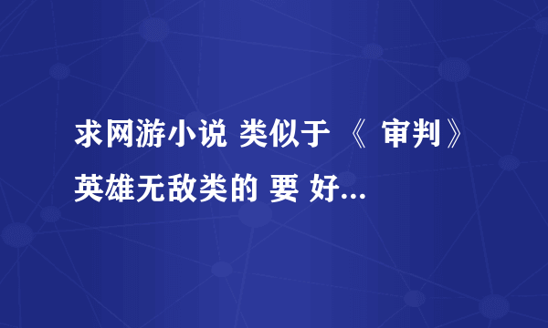 求网游小说 类似于 《 审判》英雄无敌类的 要 好看的 垃圾的就不来说了 谢谢