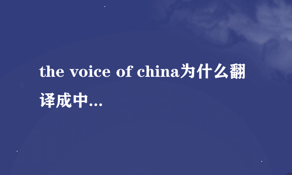 the voice of china为什么翻译成中国好声音