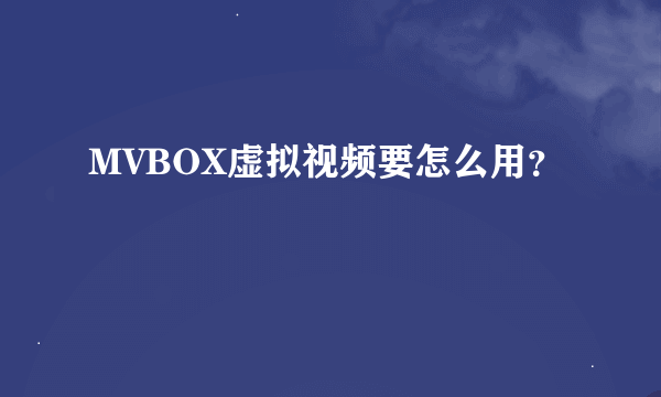 MVBOX虚拟视频要怎么用？