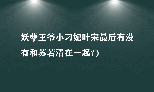 妖孽王爷小刁妃叶宋最后有没有和苏若清在一起?)