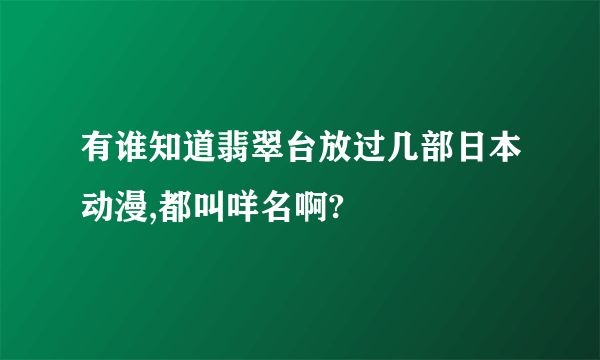 有谁知道翡翠台放过几部日本动漫,都叫咩名啊?