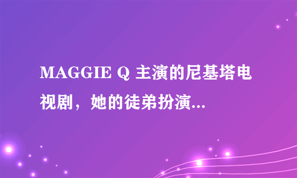 MAGGIE Q 主演的尼基塔电视剧，她的徒弟扮演者叫什么名字？