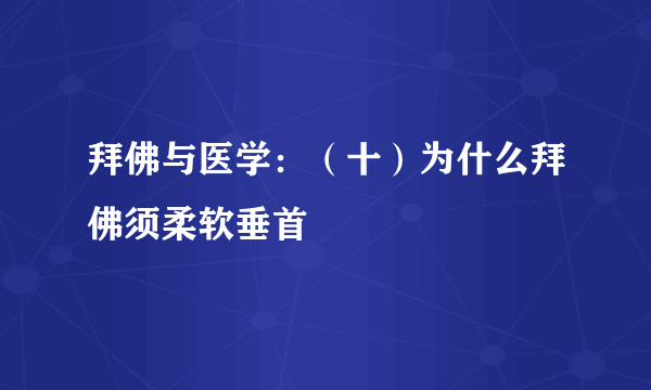 拜佛与医学：（十）为什么拜佛须柔软垂首