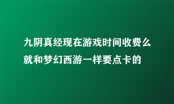 九阴真经现在游戏时间收费么就和梦幻西游一样要点卡的