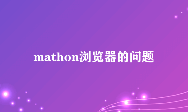 mathon浏览器的问题