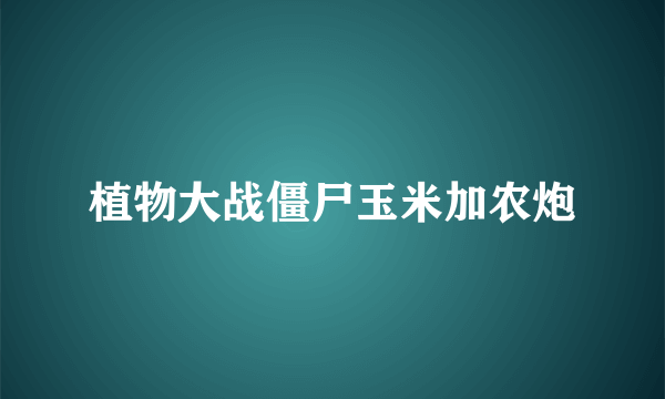 植物大战僵尸玉米加农炮