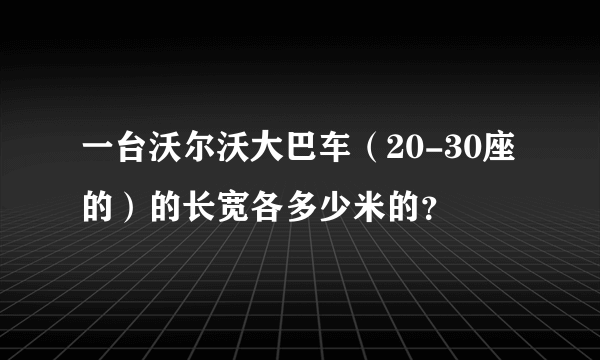 一台沃尔沃大巴车（20-30座的）的长宽各多少米的？