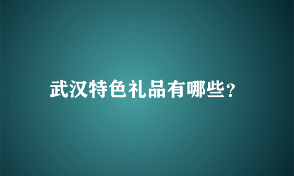 武汉特色礼品有哪些？