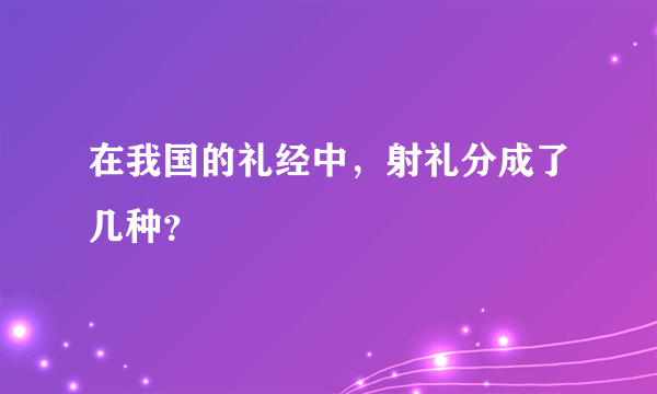 在我国的礼经中，射礼分成了几种？