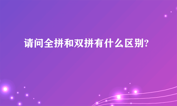 请问全拼和双拼有什么区别?