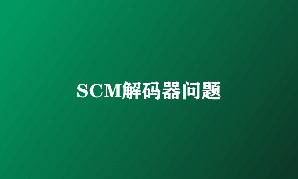 SCM解码器问题