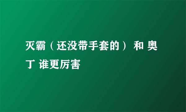 灭霸（还没带手套的） 和 奥丁 谁更厉害