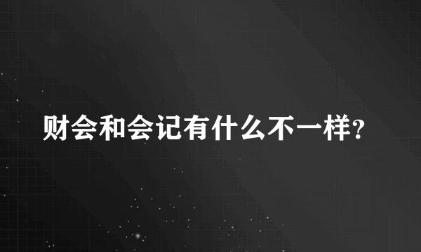 财会和会记有什么不一样？