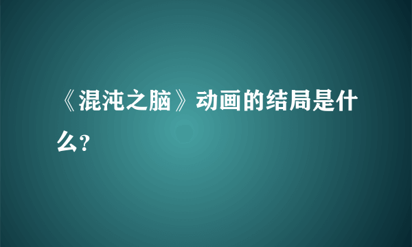 《混沌之脑》动画的结局是什么？