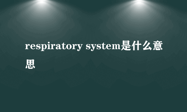 respiratory system是什么意思