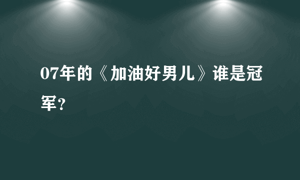 07年的《加油好男儿》谁是冠军？