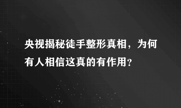 央视揭秘徒手整形真相，为何有人相信这真的有作用？