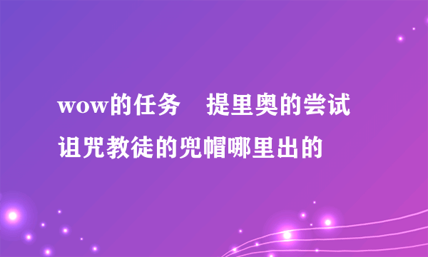 wow的任务 提里奥的尝试 诅咒教徒的兜帽哪里出的