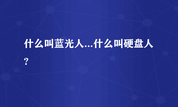 什么叫蓝光人...什么叫硬盘人?