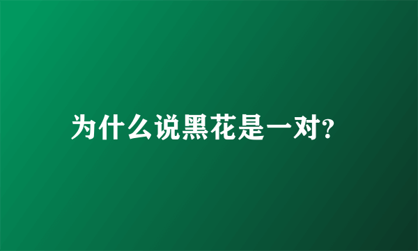 为什么说黑花是一对？