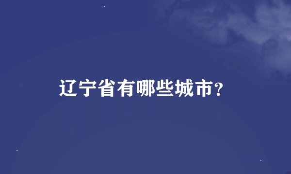 辽宁省有哪些城市？