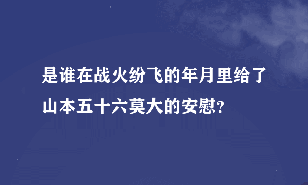 是谁在战火纷飞的年月里给了山本五十六莫大的安慰？