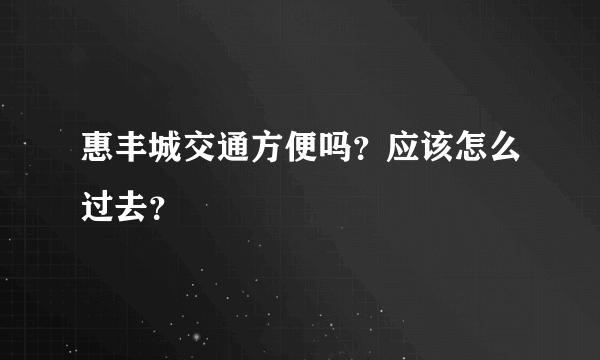 惠丰城交通方便吗？应该怎么过去？