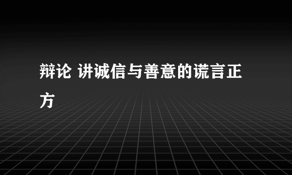 辩论 讲诚信与善意的谎言正方