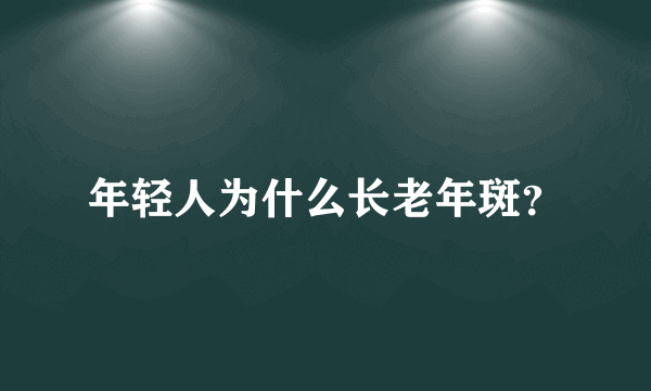 年轻人为什么长老年斑？