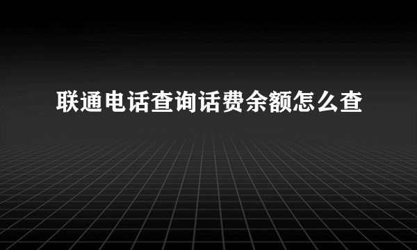 联通电话查询话费余额怎么查