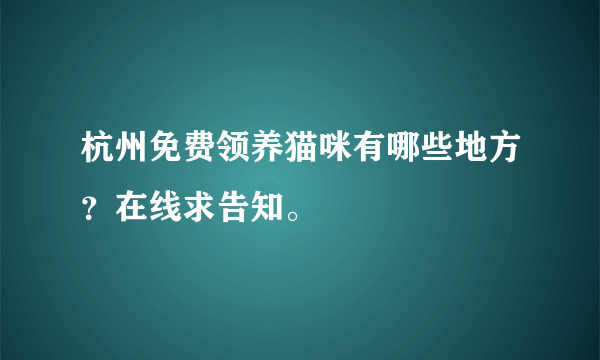 杭州免费领养猫咪有哪些地方？在线求告知。