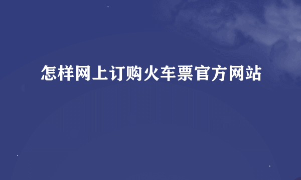 怎样网上订购火车票官方网站