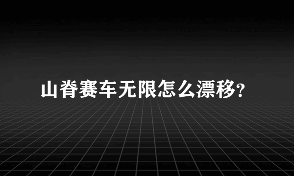 山脊赛车无限怎么漂移？