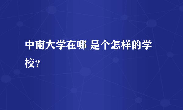 中南大学在哪 是个怎样的学校？