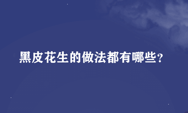 黑皮花生的做法都有哪些？