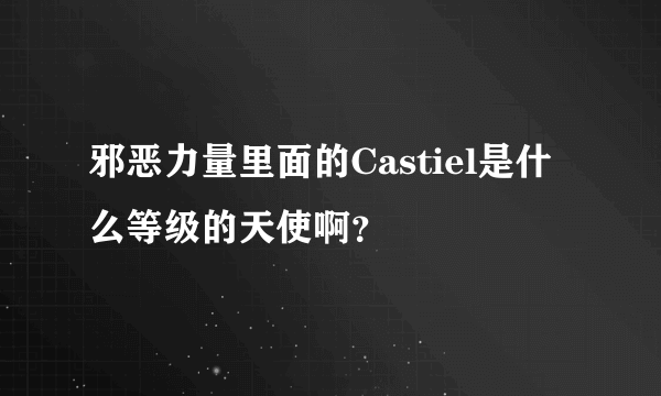 邪恶力量里面的Castiel是什么等级的天使啊？